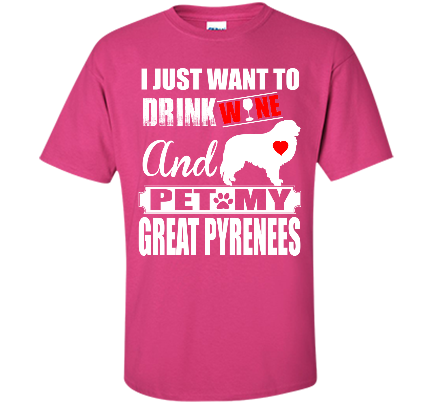 I JUST WANT TO DRINK WINE AND PET MY GREAT PYRENEES T-Shirt