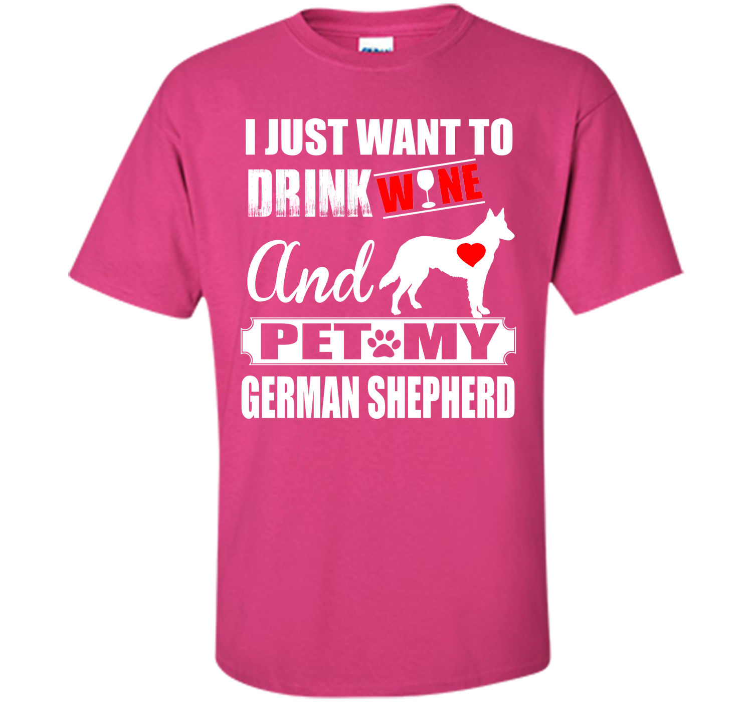 I JUST WANT TO DRINK WINE AND PET MY german shepherd T-Shirt