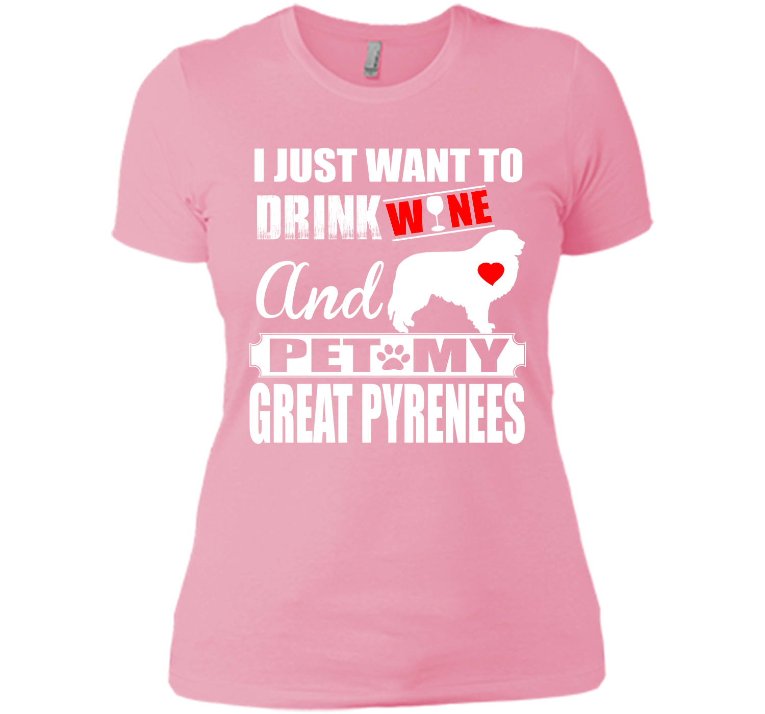 I JUST WANT TO DRINK WINE AND PET MY GREAT PYRENEES T-Shirt