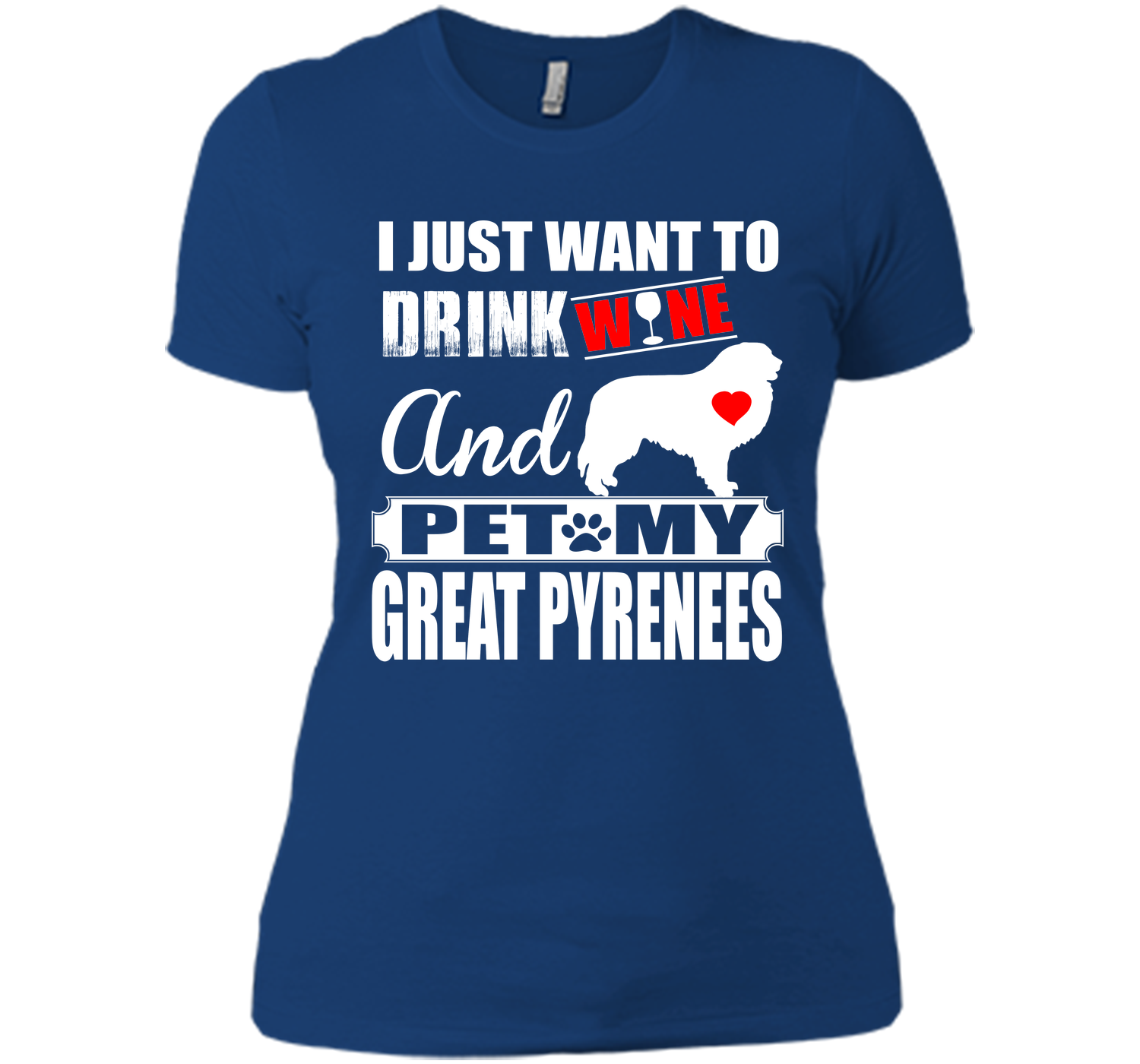 I JUST WANT TO DRINK WINE AND PET MY GREAT PYRENEES T-Shirt