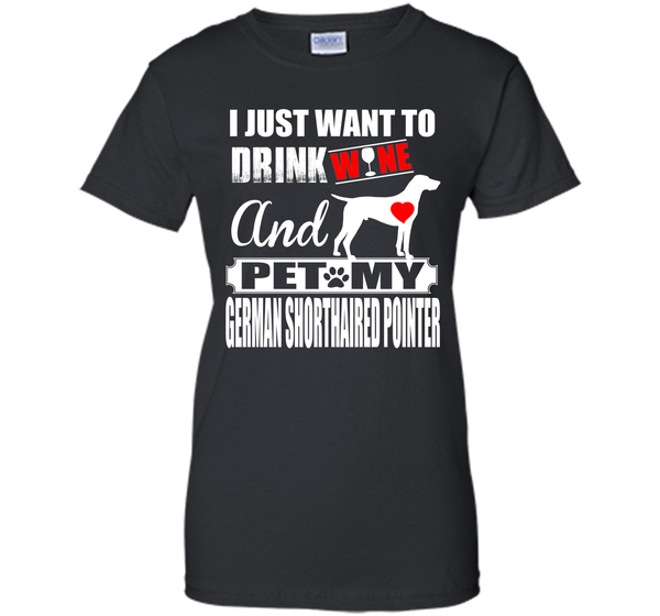 I JUST WANT TO DRINK WINE AND PET MY German Shorthaired Pointer T-Shirt