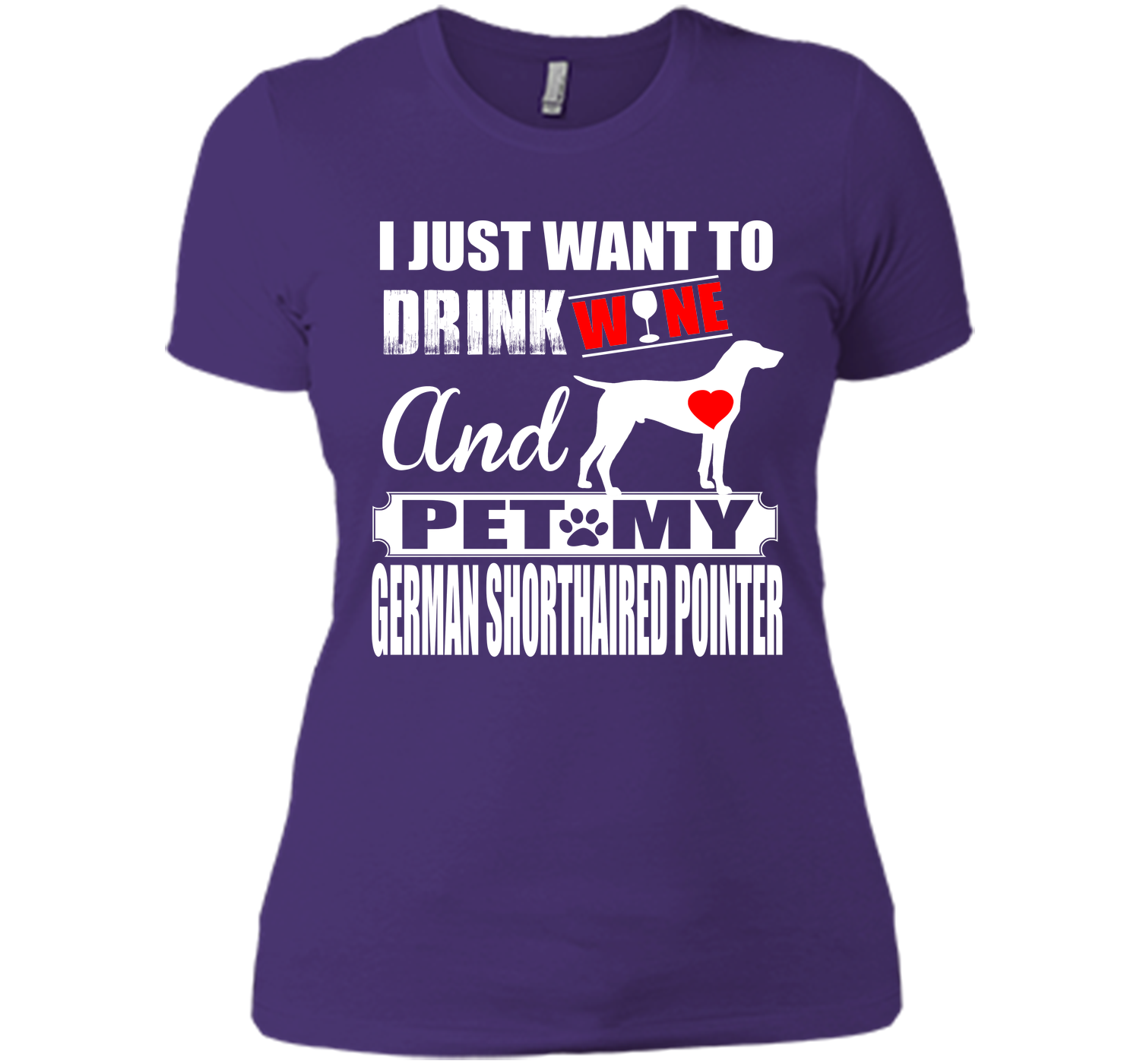 I JUST WANT TO DRINK WINE AND PET MY German Shorthaired Pointer T-Shirt
