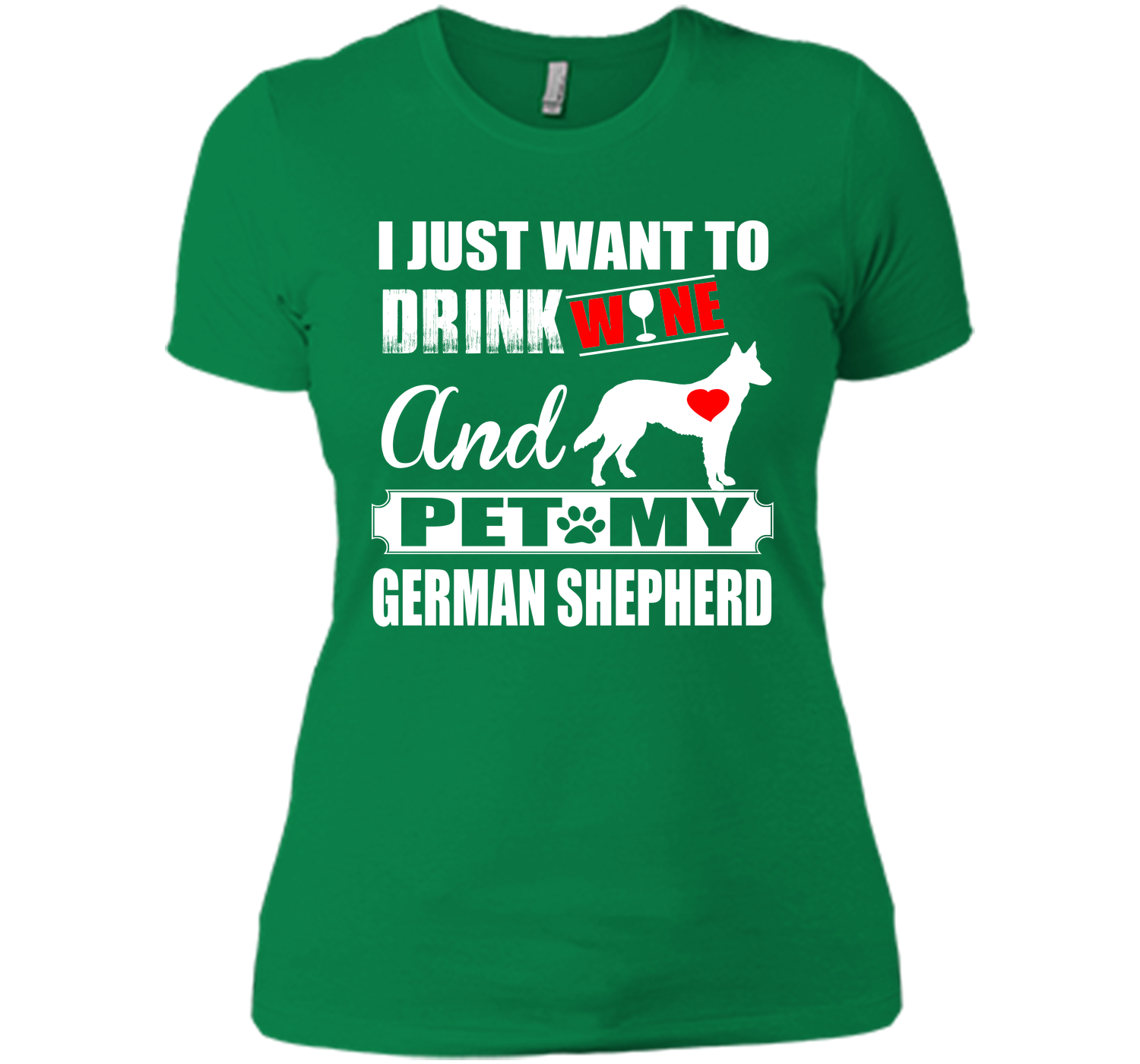 I JUST WANT TO DRINK WINE AND PET MY german shepherd T-Shirt