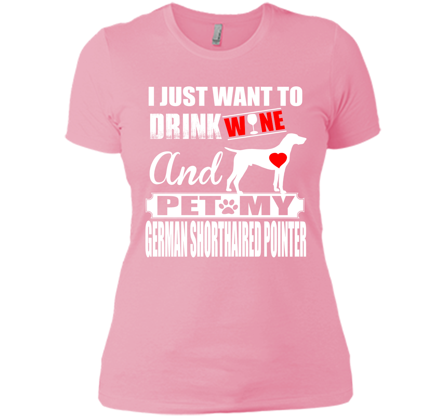 I JUST WANT TO DRINK WINE AND PET MY German Shorthaired Pointer T-Shirt