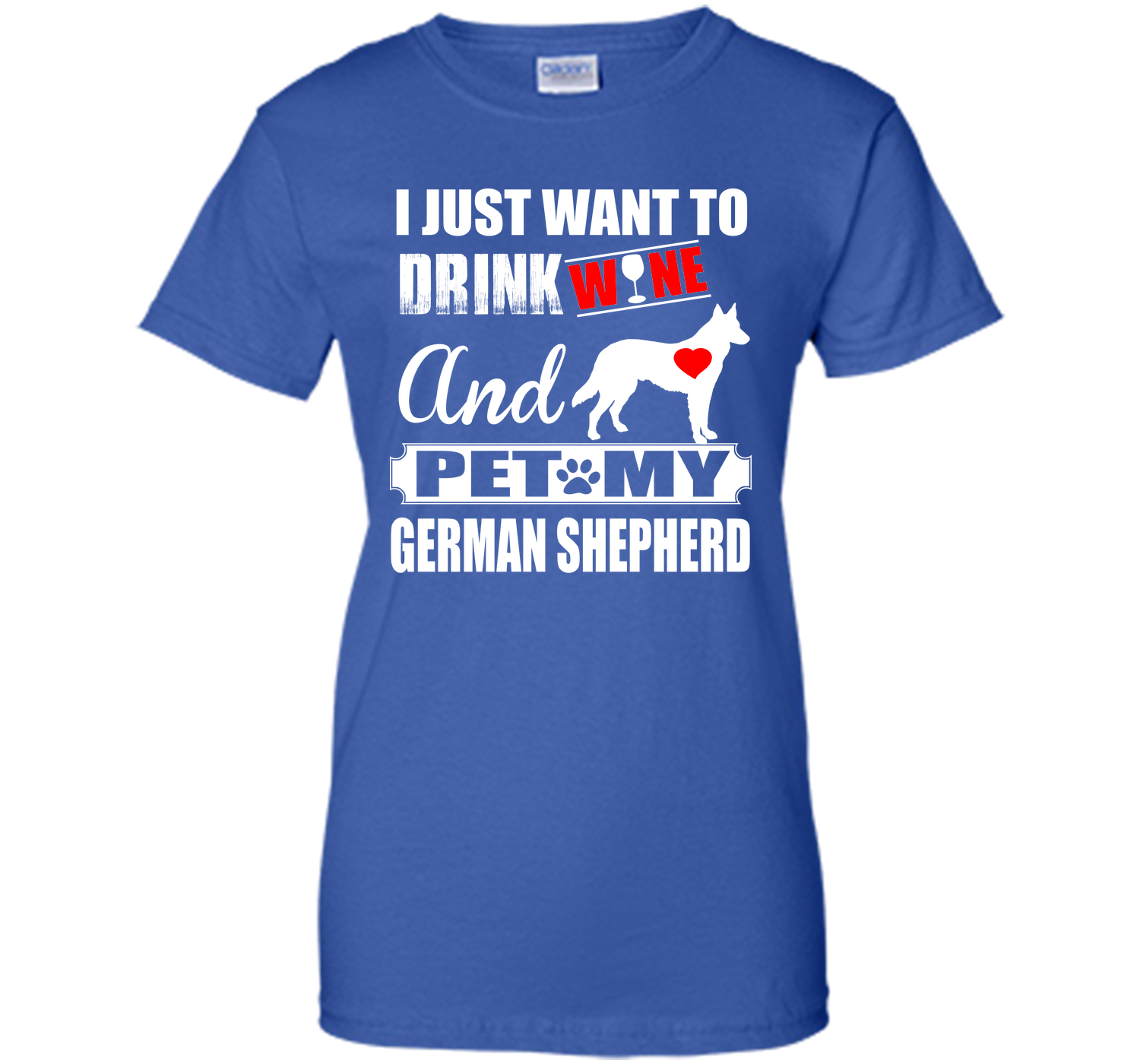 I JUST WANT TO DRINK WINE AND PET MY german shepherd T-Shirt
