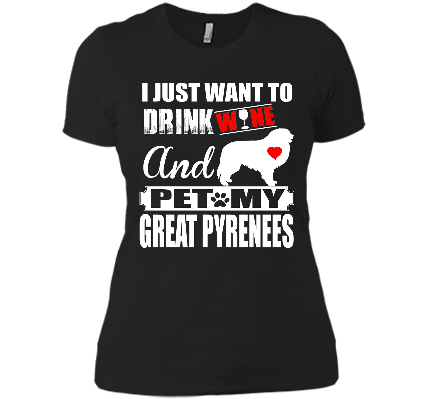 I JUST WANT TO DRINK WINE AND PET MY GREAT PYRENEES T-Shirt