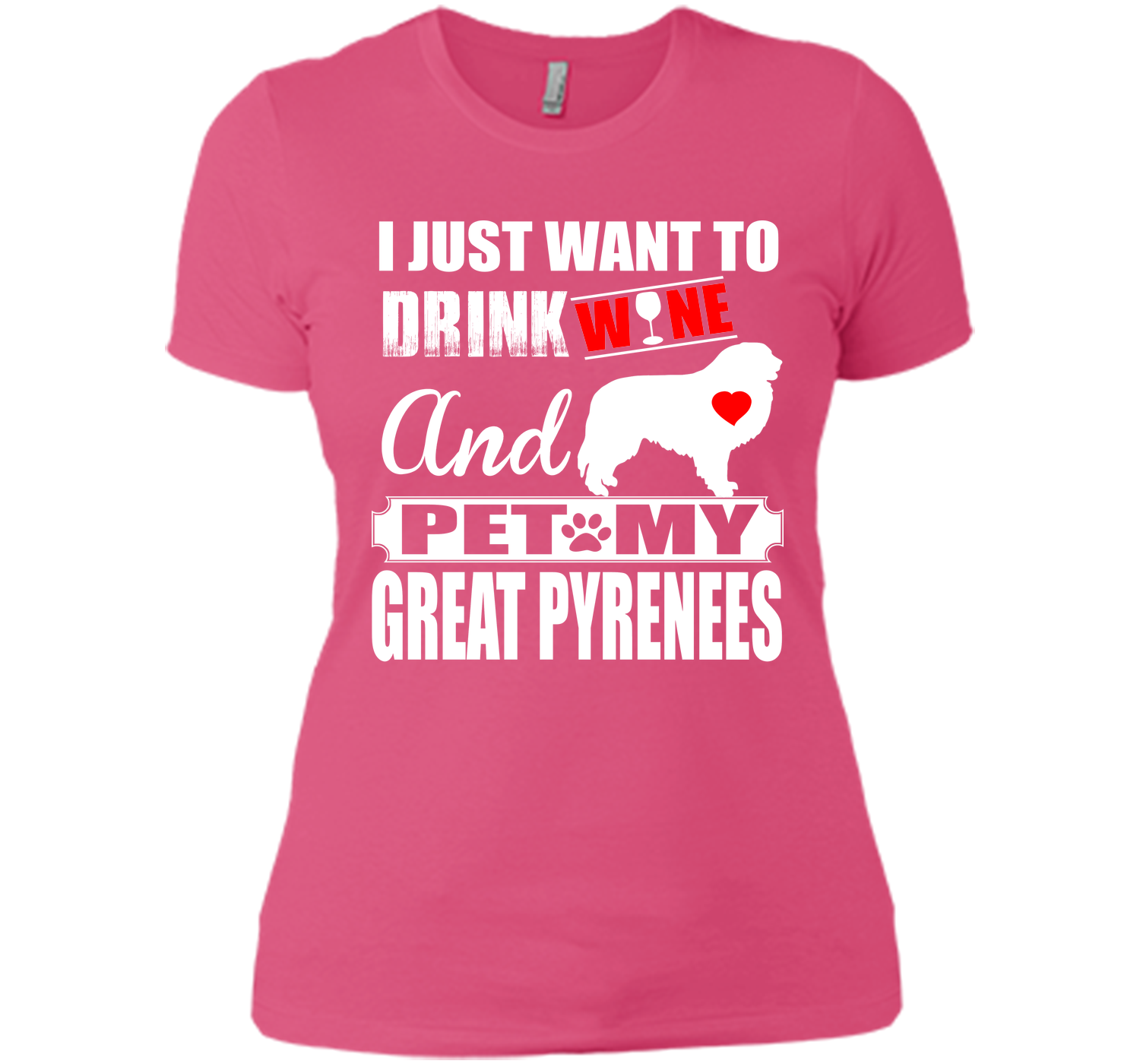 I JUST WANT TO DRINK WINE AND PET MY GREAT PYRENEES T-Shirt