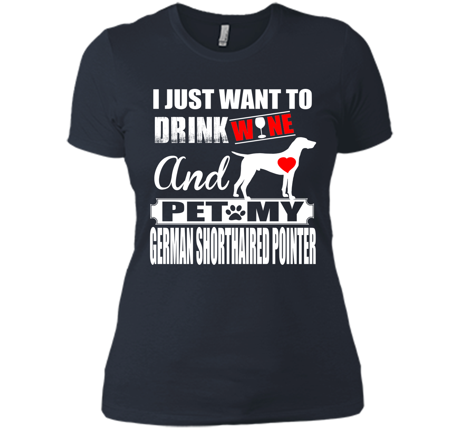I JUST WANT TO DRINK WINE AND PET MY German Shorthaired Pointer T-Shirt