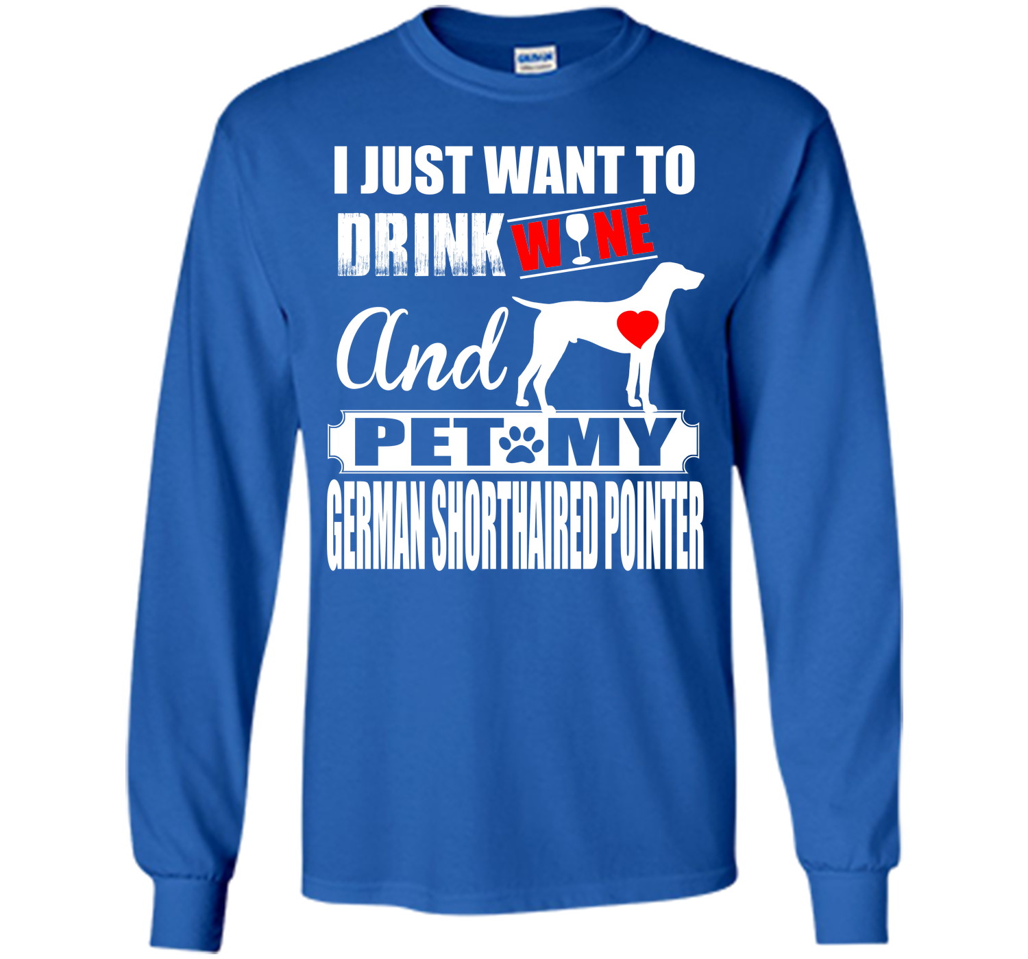 I JUST WANT TO DRINK WINE AND PET MY German Shorthaired Pointer T-Shirt
