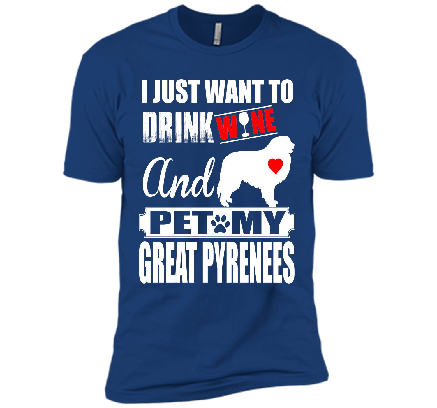 I JUST WANT TO DRINK WINE AND PET MY GREAT PYRENEES T-Shirt