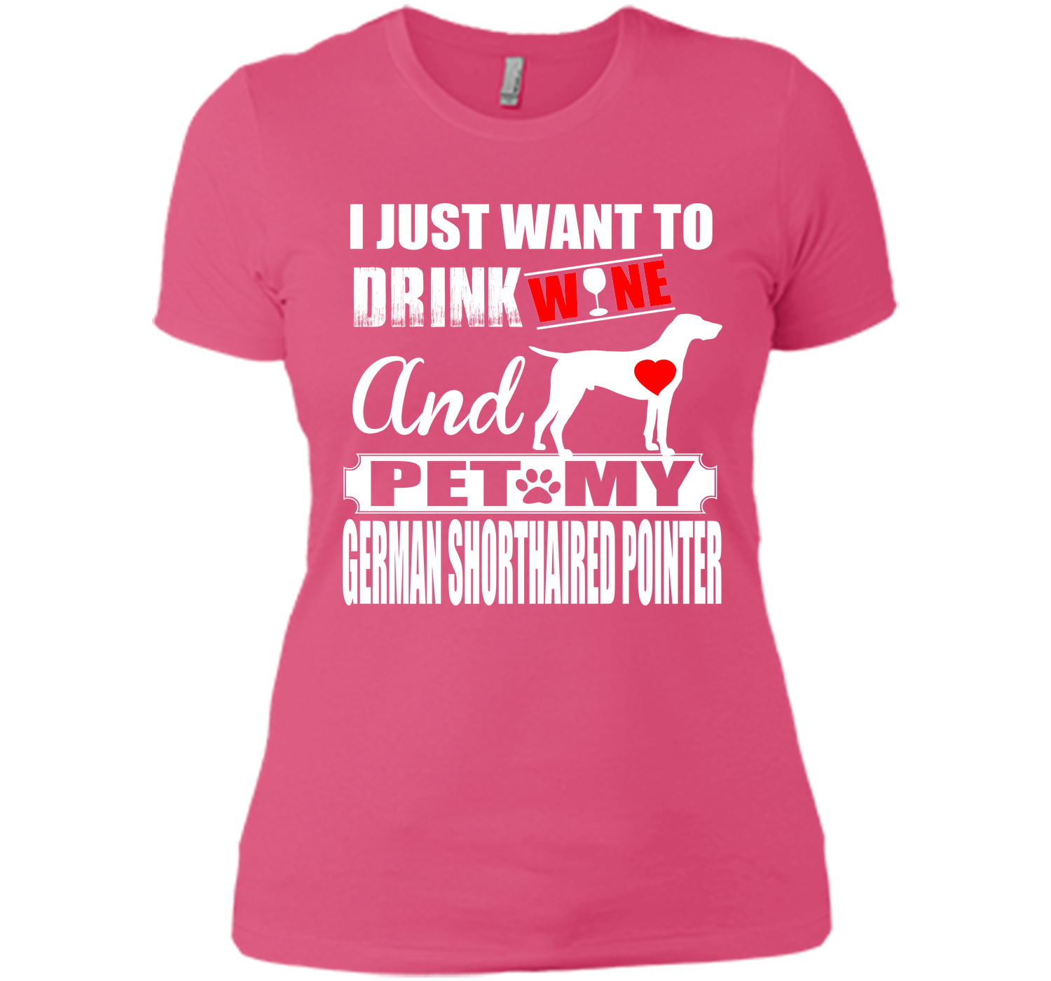 I JUST WANT TO DRINK WINE AND PET MY German Shorthaired Pointer T-Shirt