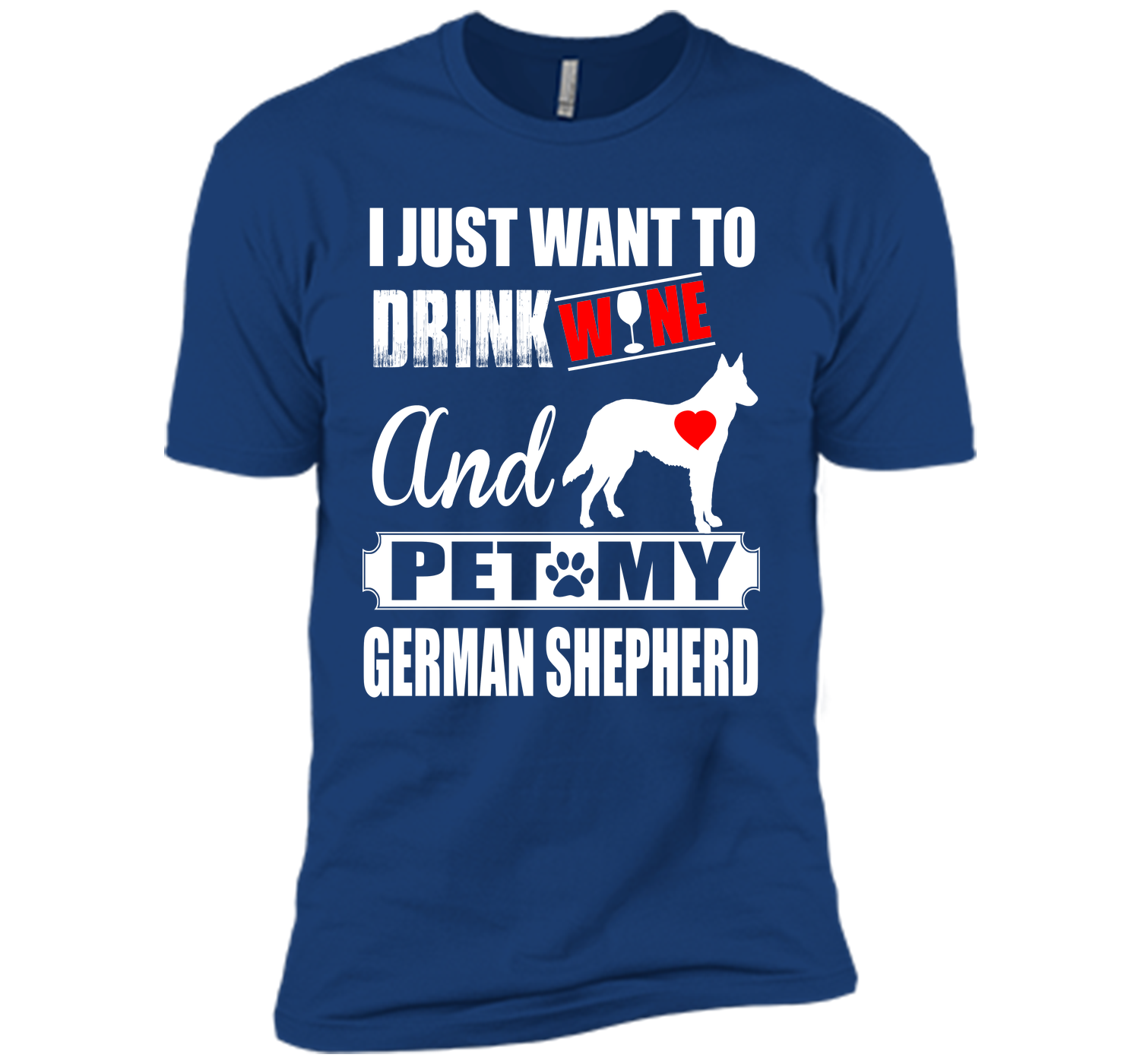 I JUST WANT TO DRINK WINE AND PET MY german shepherd T-Shirt