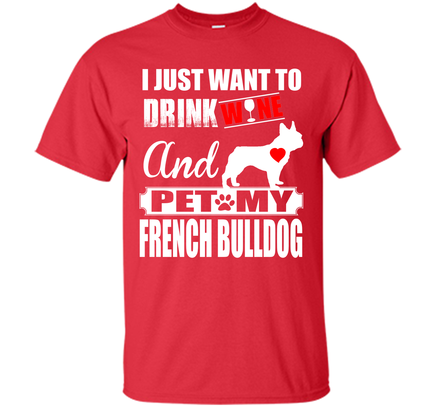 I JUST WANT TO DRINK WINE AND PET MY FRENCH BULLDOG T-Shirt