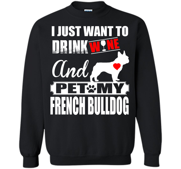 I JUST WANT TO DRINK WINE AND PET MY FRENCH BULLDOG T-Shirt