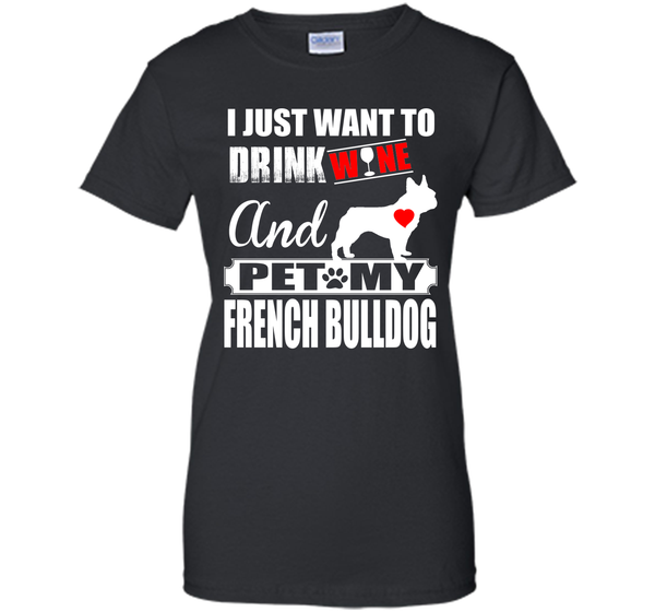 I JUST WANT TO DRINK WINE AND PET MY FRENCH BULLDOG T-Shirt