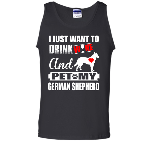 I JUST WANT TO DRINK WINE AND PET MY german shepherd T-Shirt