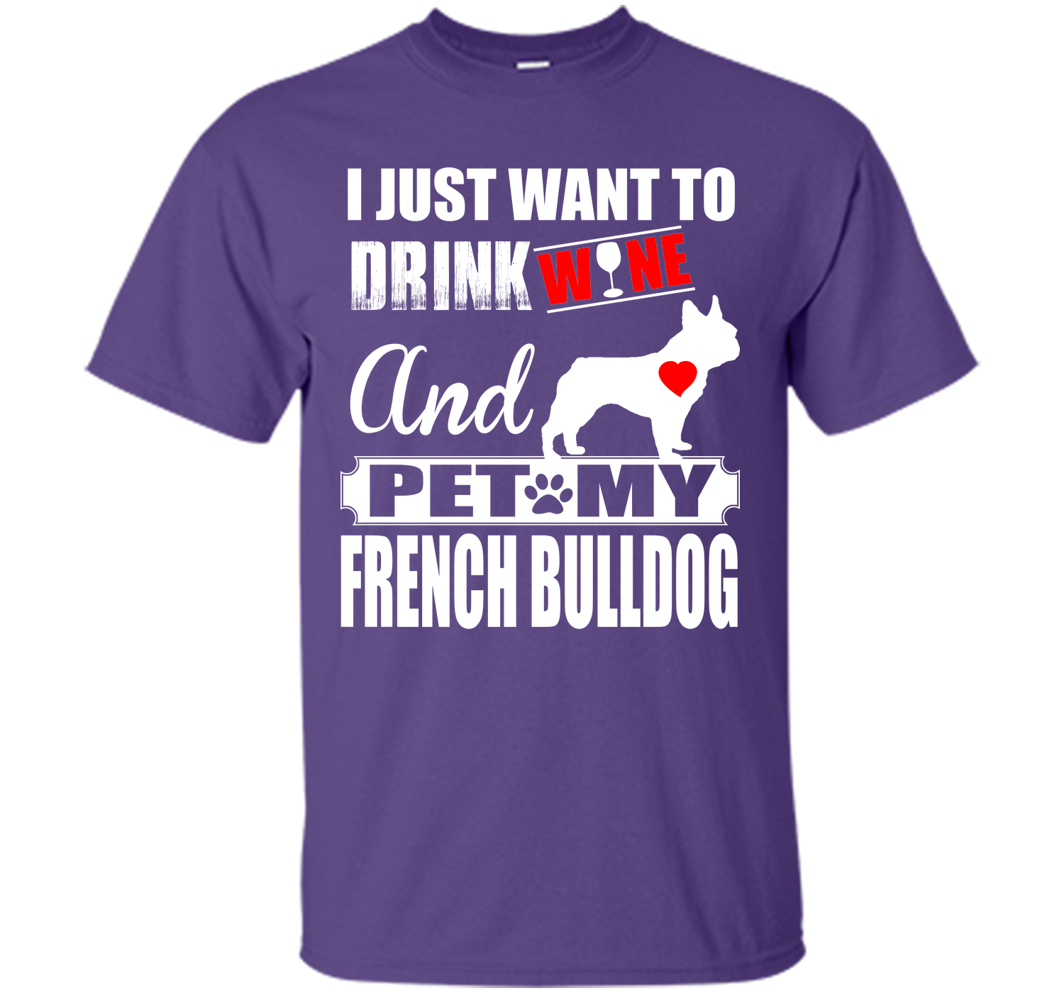 I JUST WANT TO DRINK WINE AND PET MY FRENCH BULLDOG T-Shirt