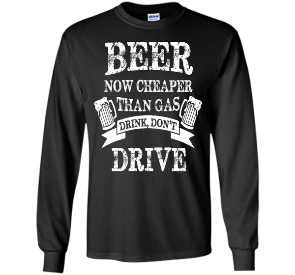 BEER NOW CHEAPER THAN GAS DRINK DONT DRIVE T-Shirt