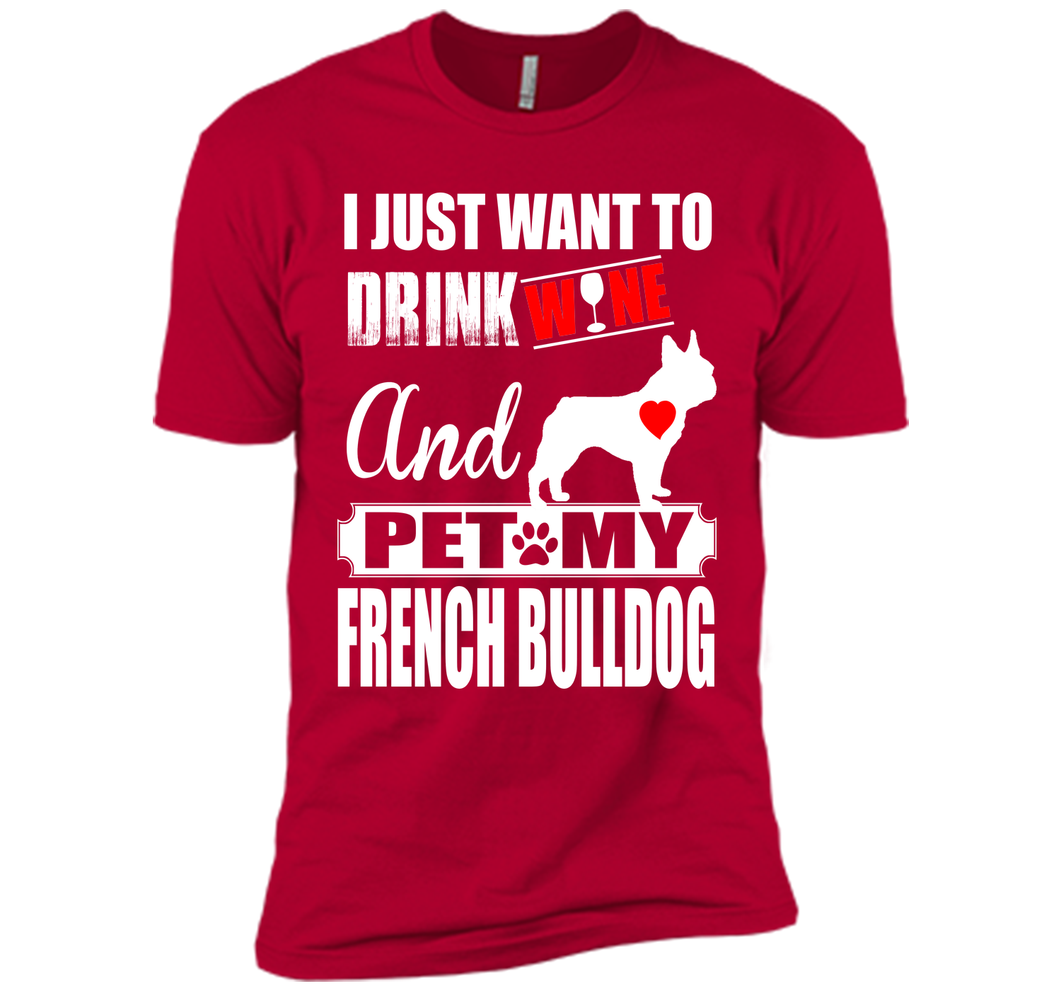 I JUST WANT TO DRINK WINE AND PET MY FRENCH BULLDOG T-Shirt