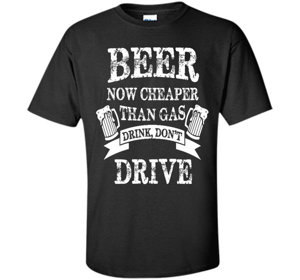 BEER NOW CHEAPER THAN GAS DRINK DONT DRIVE T-Shirt