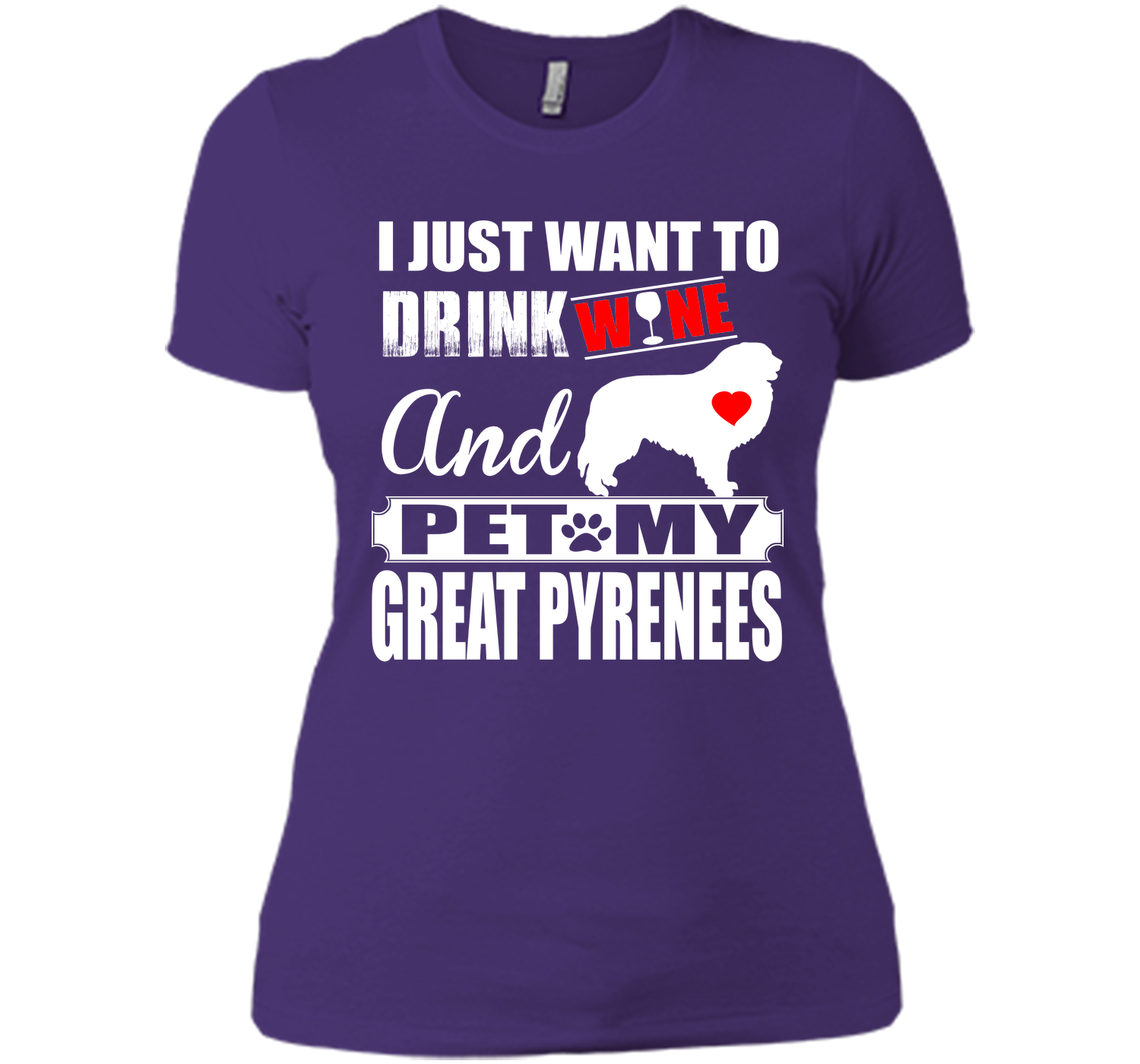 I JUST WANT TO DRINK WINE AND PET MY GREAT PYRENEES T-Shirt