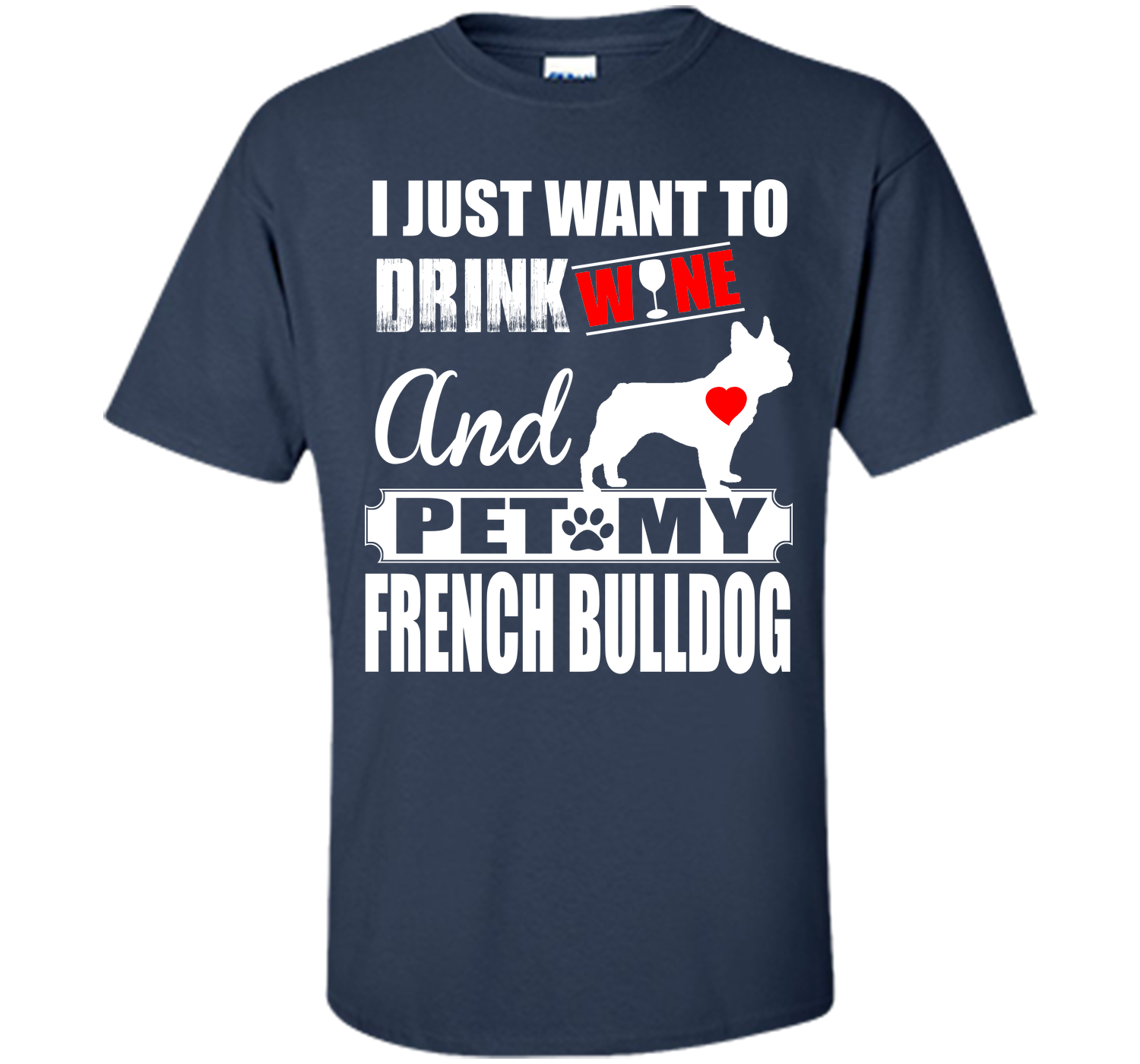 I JUST WANT TO DRINK WINE AND PET MY FRENCH BULLDOG T-Shirt
