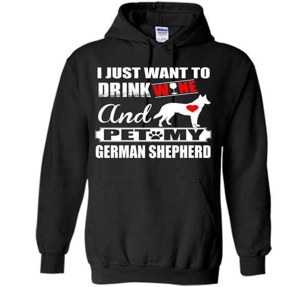 I JUST WANT TO DRINK WINE AND PET MY german shepherd T-Shirt