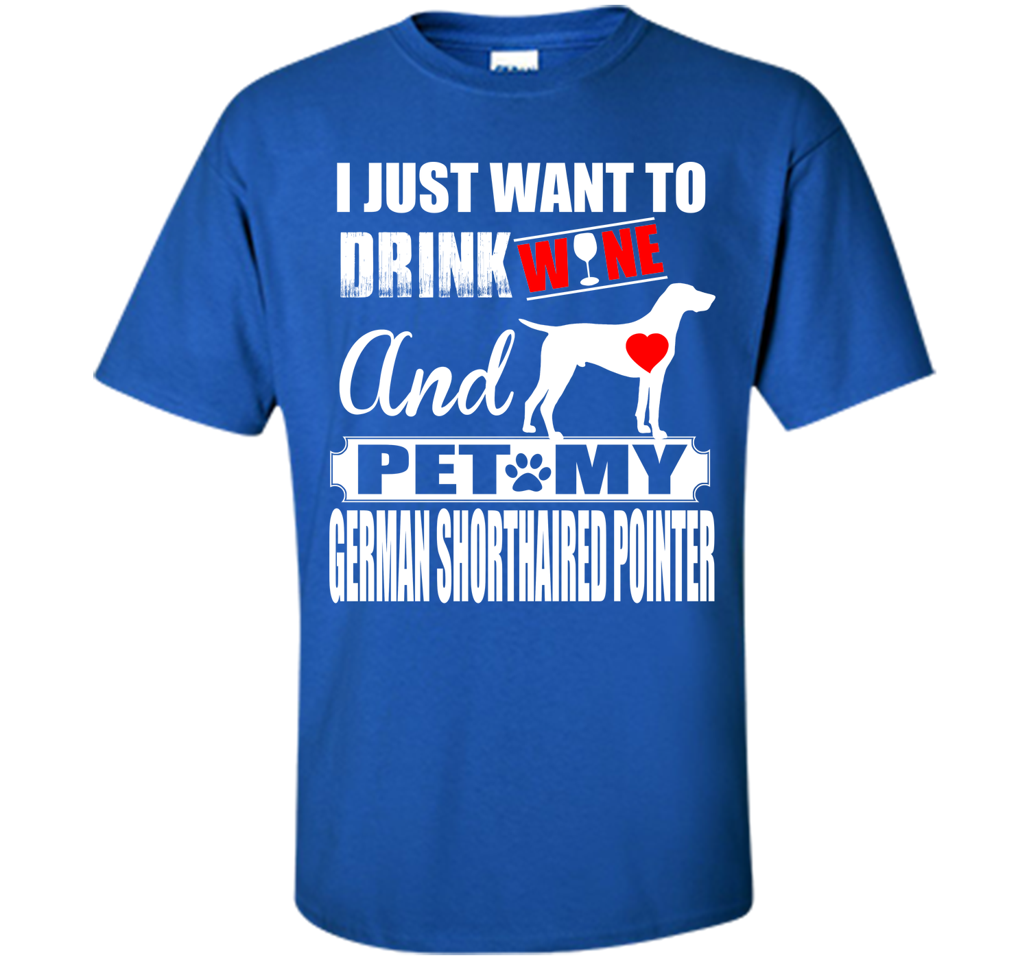 I JUST WANT TO DRINK WINE AND PET MY German Shorthaired Pointer T-Shirt