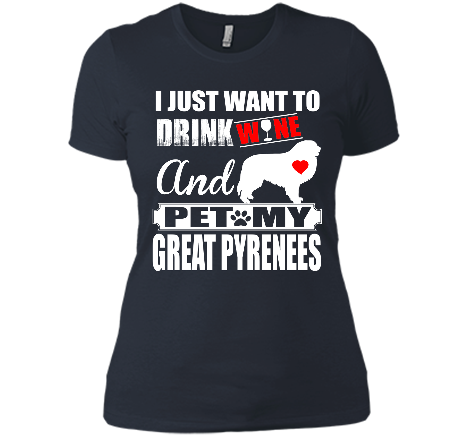 I JUST WANT TO DRINK WINE AND PET MY GREAT PYRENEES T-Shirt
