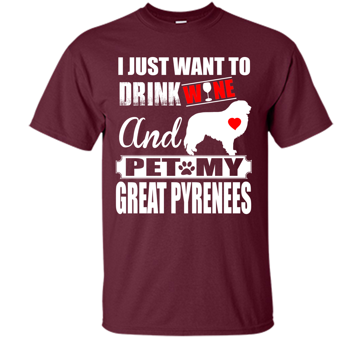 I JUST WANT TO DRINK WINE AND PET MY GREAT PYRENEES T-Shirt