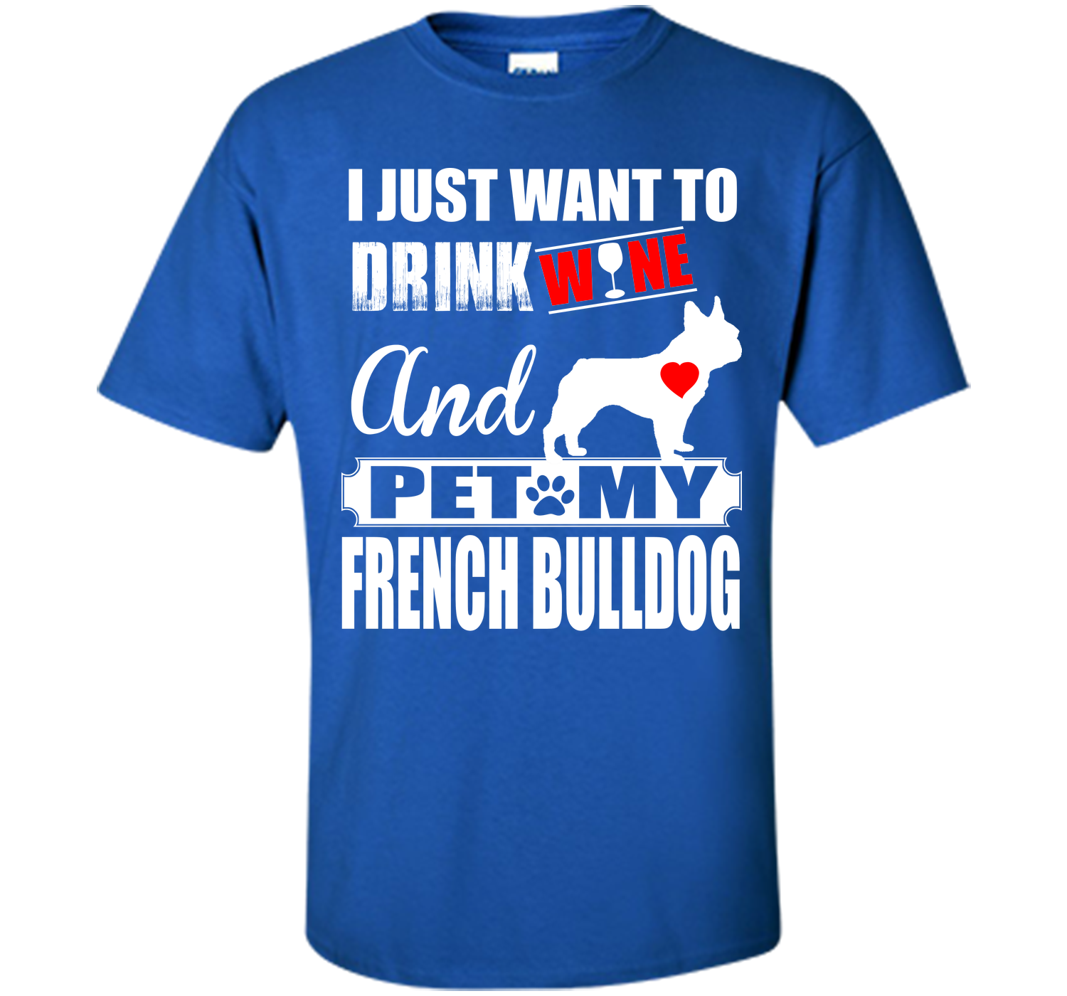 I JUST WANT TO DRINK WINE AND PET MY FRENCH BULLDOG T-Shirt