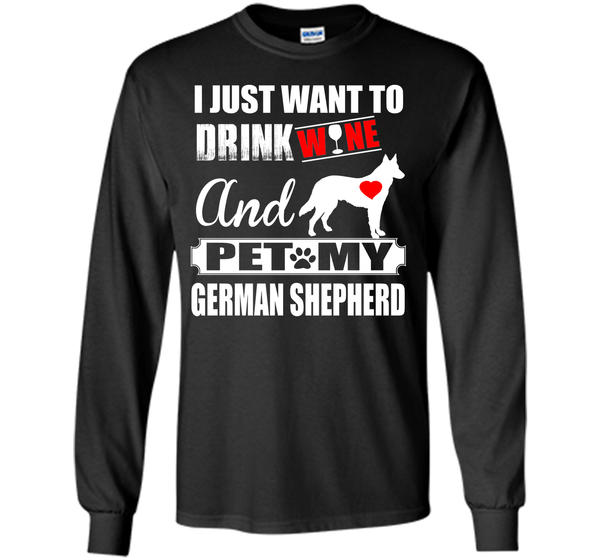 I JUST WANT TO DRINK WINE AND PET MY german shepherd T-Shirt