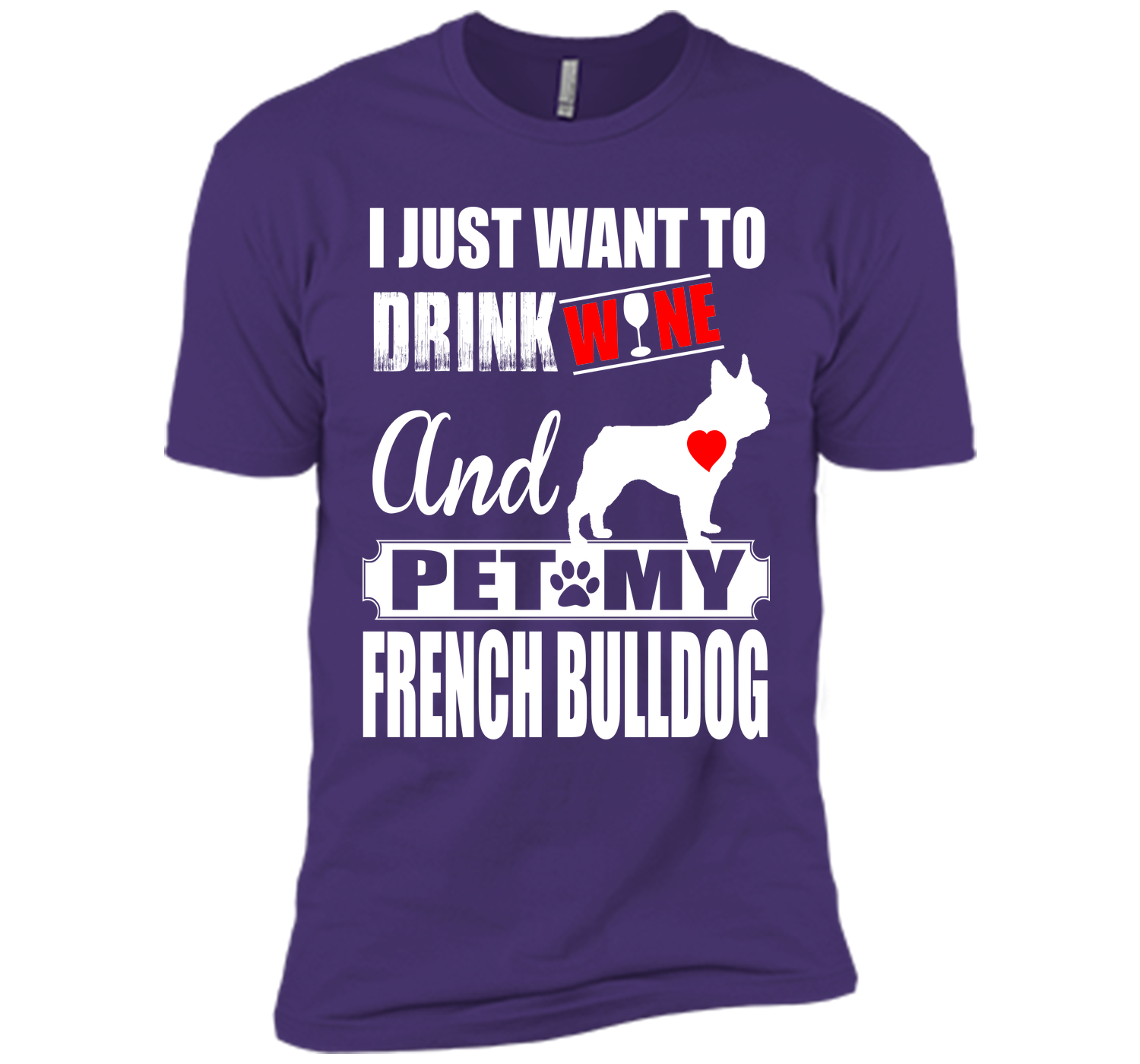I JUST WANT TO DRINK WINE AND PET MY FRENCH BULLDOG T-Shirt