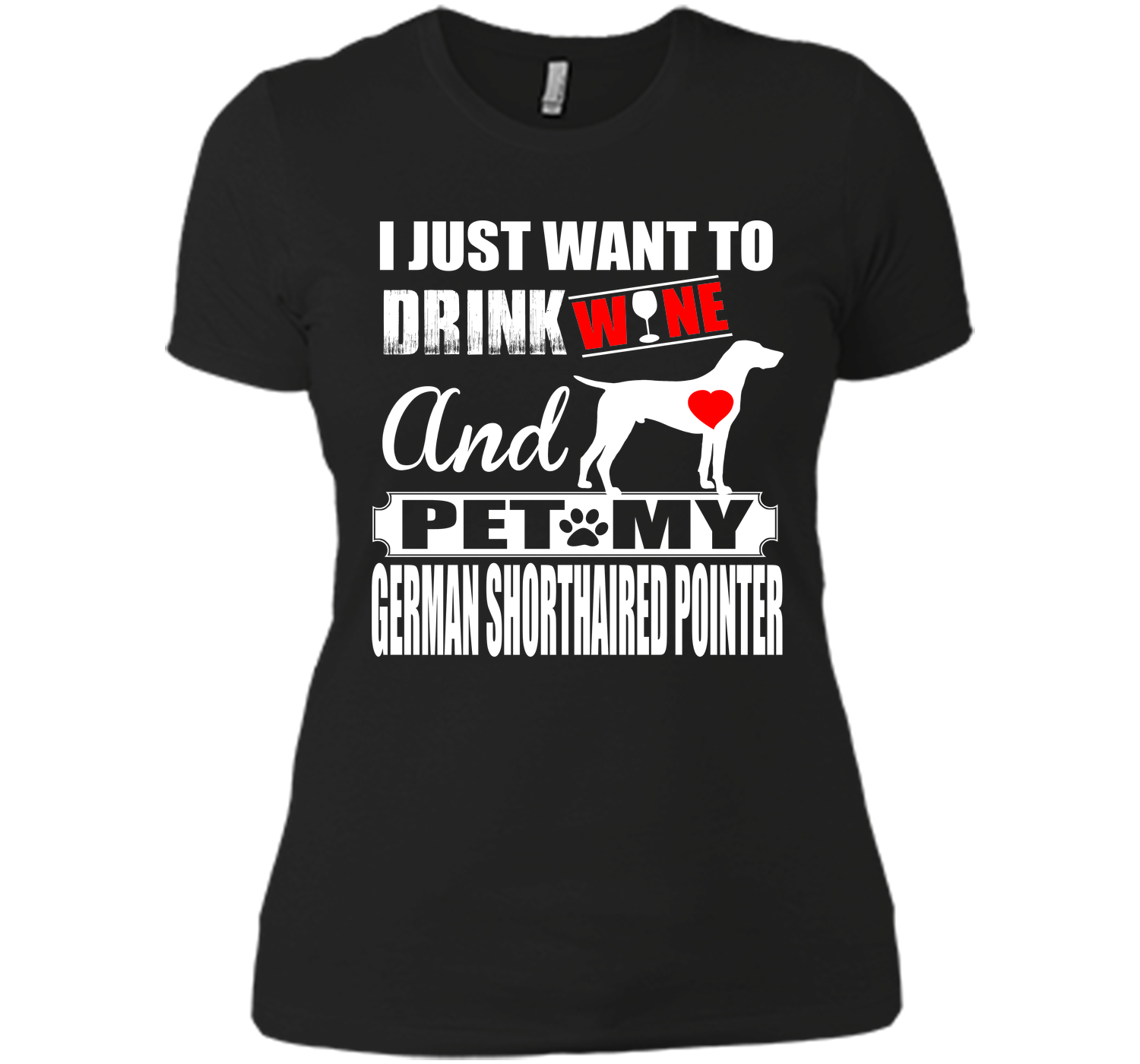 I JUST WANT TO DRINK WINE AND PET MY German Shorthaired Pointer T-Shirt