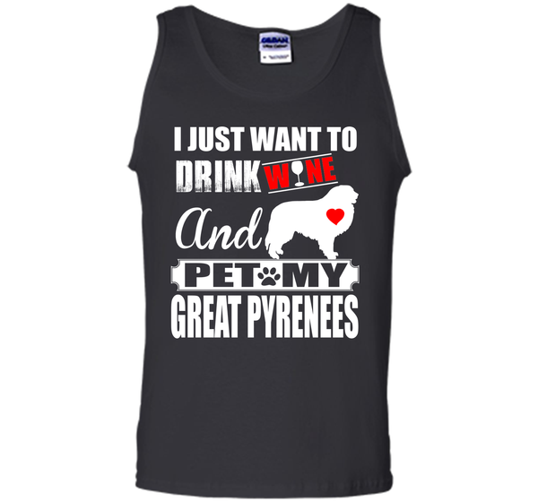 I JUST WANT TO DRINK WINE AND PET MY GREAT PYRENEES T-Shirt