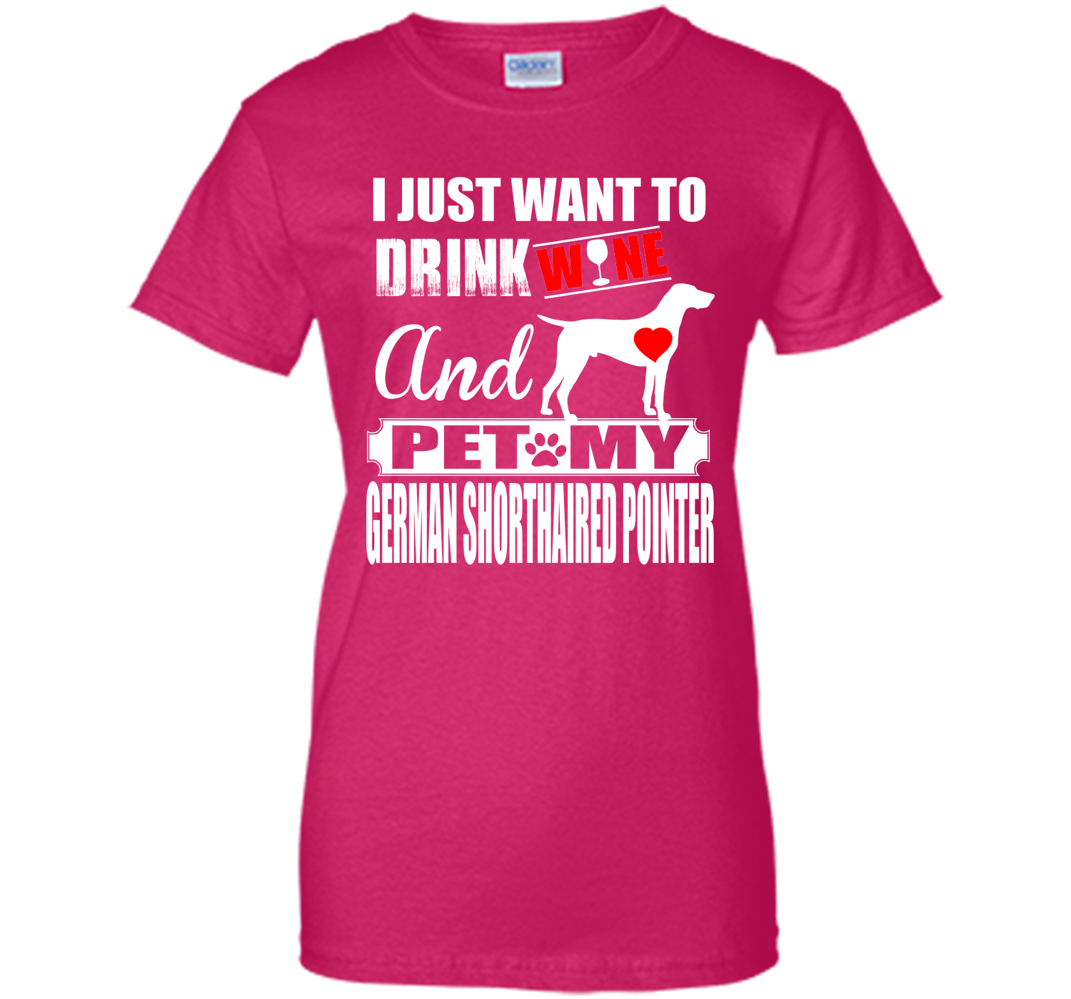 I JUST WANT TO DRINK WINE AND PET MY German Shorthaired Pointer T-Shirt