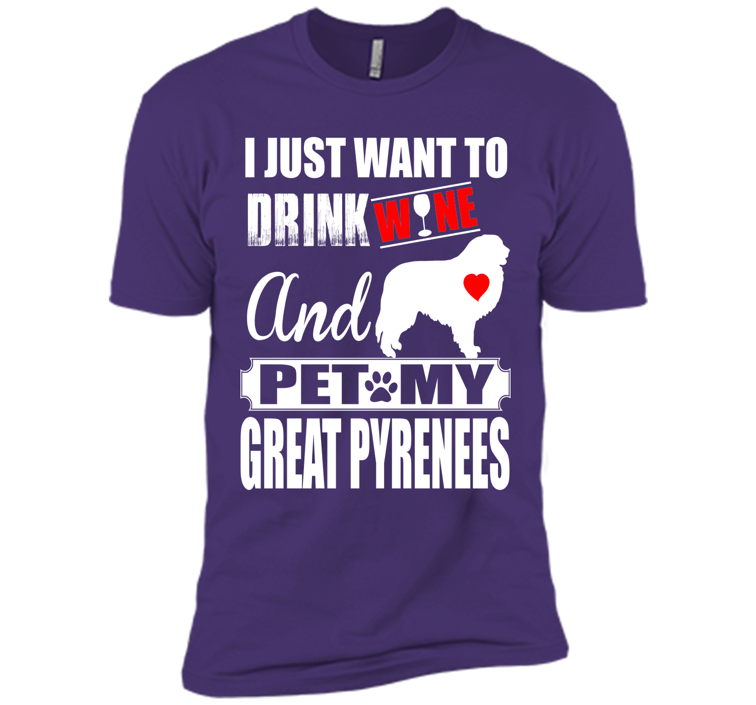 I JUST WANT TO DRINK WINE AND PET MY GREAT PYRENEES T-Shirt