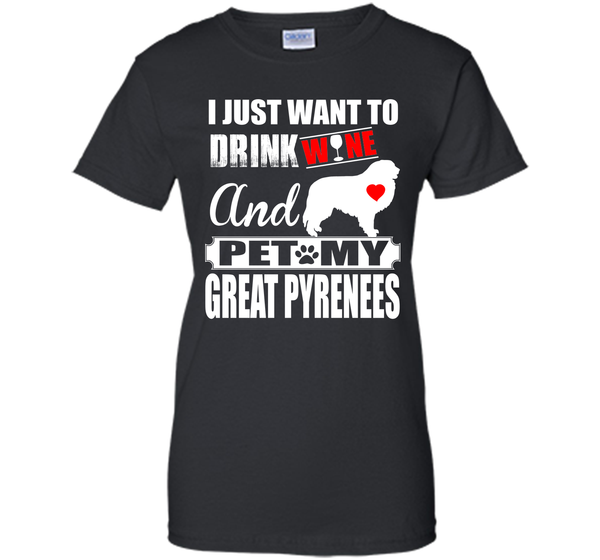 I JUST WANT TO DRINK WINE AND PET MY GREAT PYRENEES T-Shirt
