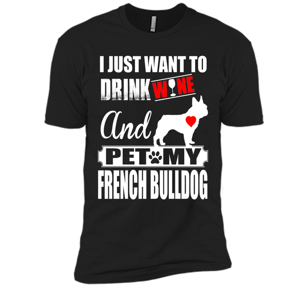 I JUST WANT TO DRINK WINE AND PET MY FRENCH BULLDOG T-Shirt