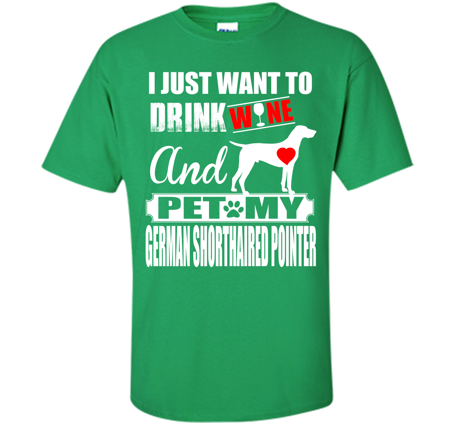 I JUST WANT TO DRINK WINE AND PET MY German Shorthaired Pointer T-Shirt