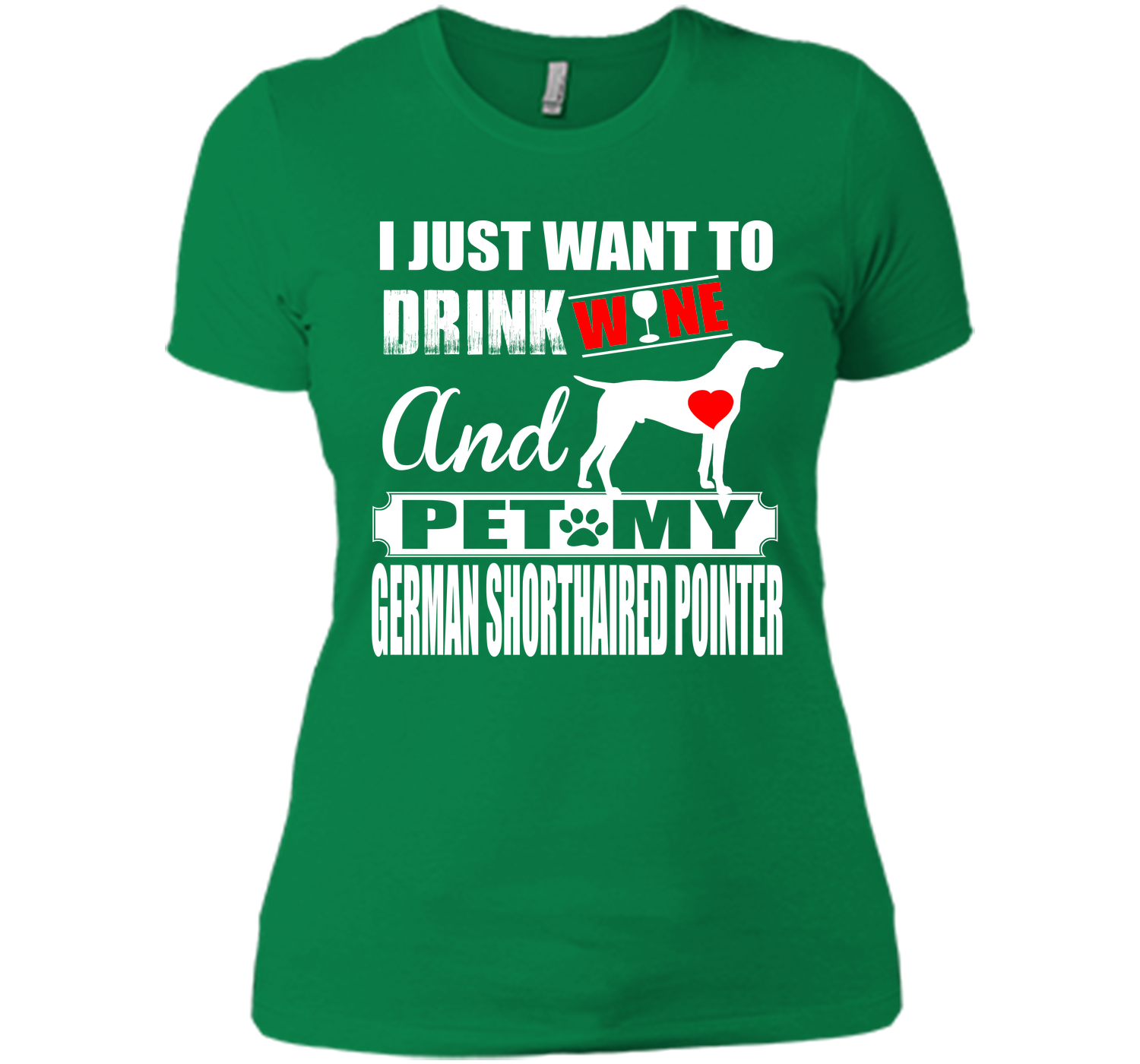 I JUST WANT TO DRINK WINE AND PET MY German Shorthaired Pointer T-Shirt