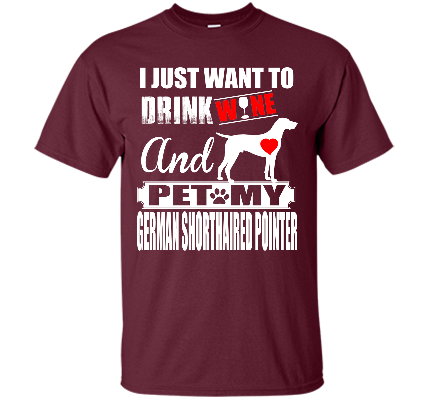 I JUST WANT TO DRINK WINE AND PET MY German Shorthaired Pointer T-Shirt