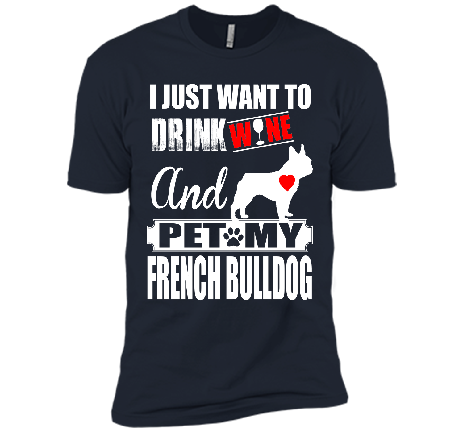 I JUST WANT TO DRINK WINE AND PET MY FRENCH BULLDOG T-Shirt