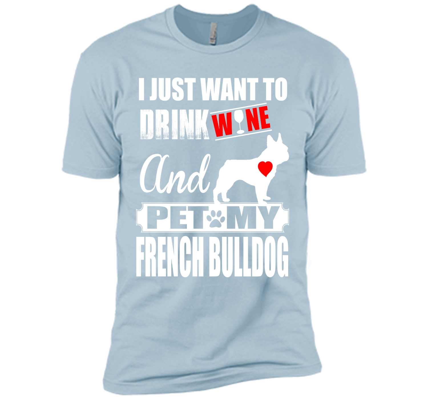 I JUST WANT TO DRINK WINE AND PET MY FRENCH BULLDOG T-Shirt