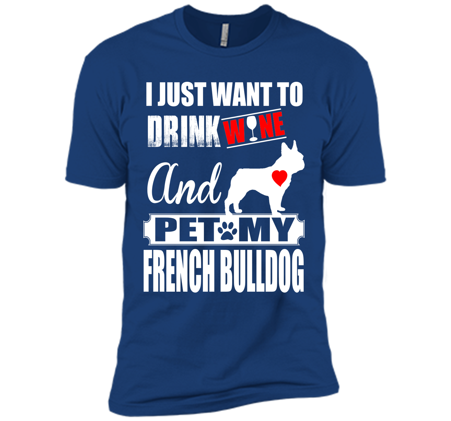 I JUST WANT TO DRINK WINE AND PET MY FRENCH BULLDOG T-Shirt