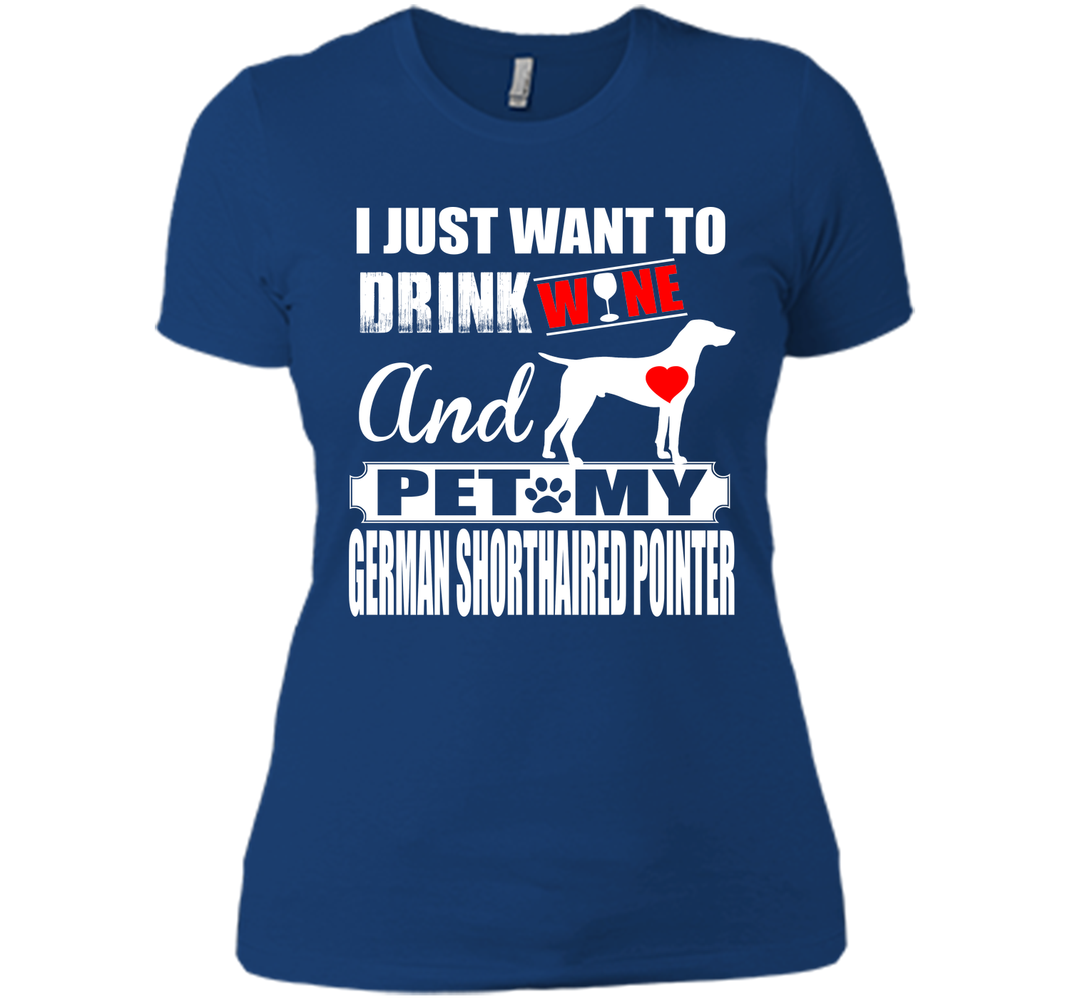 I JUST WANT TO DRINK WINE AND PET MY German Shorthaired Pointer T-Shirt