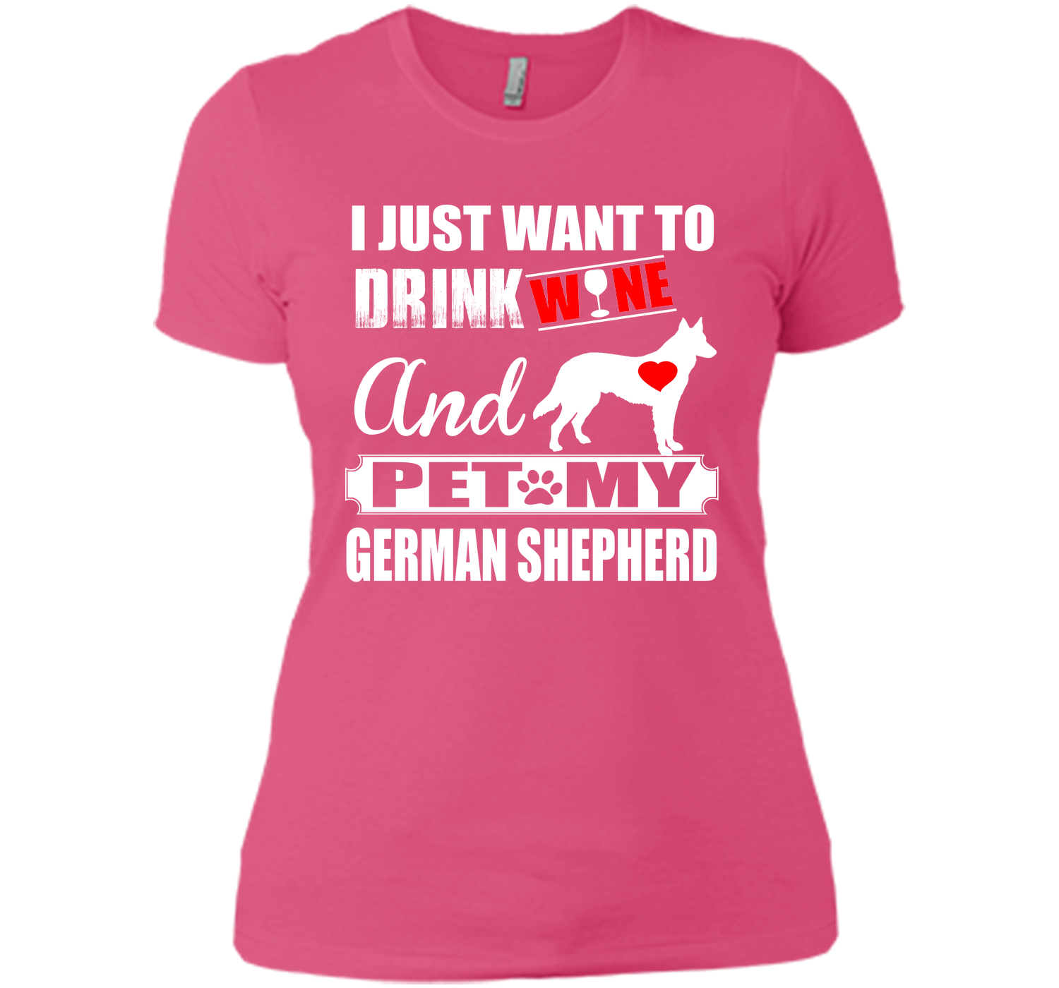 I JUST WANT TO DRINK WINE AND PET MY german shepherd T-Shirt