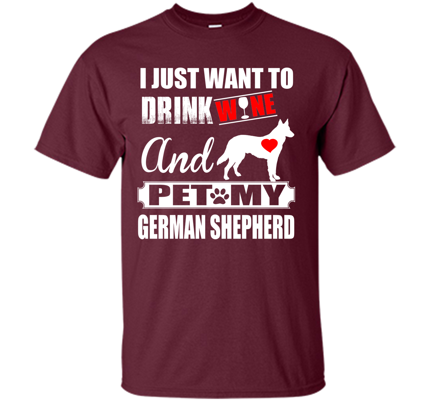 I JUST WANT TO DRINK WINE AND PET MY german shepherd T-Shirt
