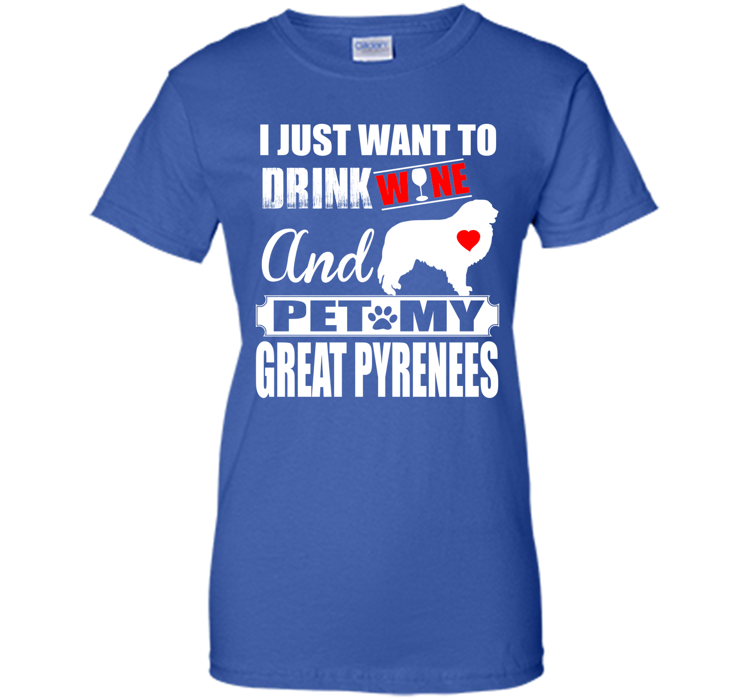 I JUST WANT TO DRINK WINE AND PET MY GREAT PYRENEES T-Shirt
