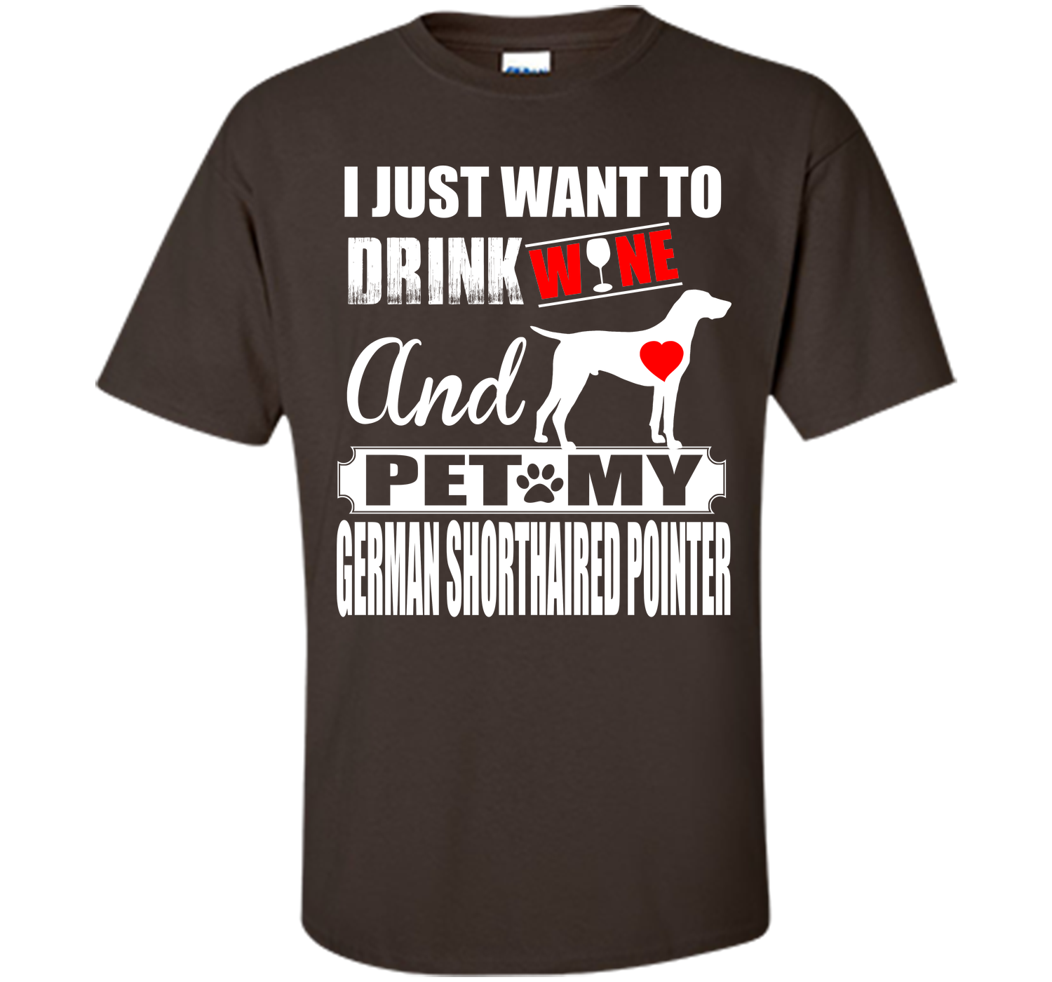 I JUST WANT TO DRINK WINE AND PET MY German Shorthaired Pointer T-Shirt